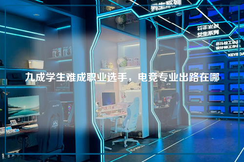 九成学生难成职业选手，电竞专业出路在哪